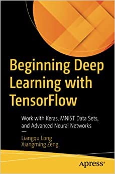 Beginning Deep Learning with TensorFlow 2: Work with Keras, MNIST Data Sets, and Advanced Neural Networks