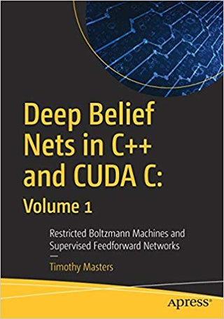 Deep Belief Nets in C++ and CUDA C: Volume 1: Restricted Boltzmann Machines and Supervised Feedforward Networks