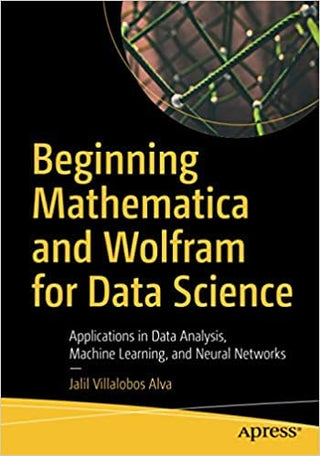 Beginning Mathematica and Wolfram for Data Science: Applications in Data Analysis, Machine Learning, and Neural Networks