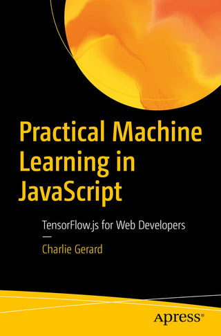 Practical Machine Learning in JavaScript: TensorFlow.js for Web Developers (DP)