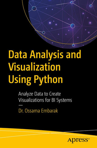 Data Analysis and Visualization Using Python: Analyze Data to
Create Visualizations for BI Systems