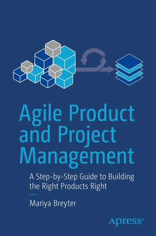 Agile Product and Project Management: A Step-by-Step Guide to Building the Right Products Right
