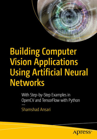 Building Computer Vision Applications Using Artificial Neural Networks: With Step-by Step Examples in OpenCV and Tensor Flow with Python