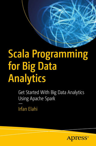 Scala Programming for Big Data Analytics: Get Started With Big Data Analytics Using Apache Spark