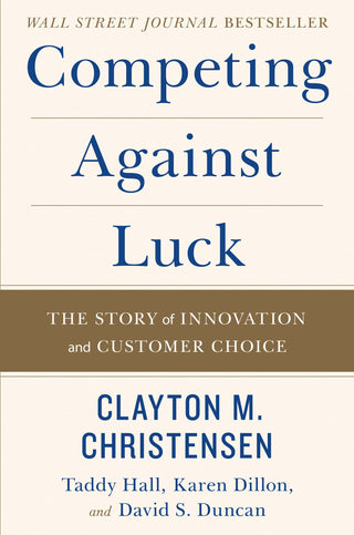 Competing Against Luck : The Story of Innovation and Customer Choice