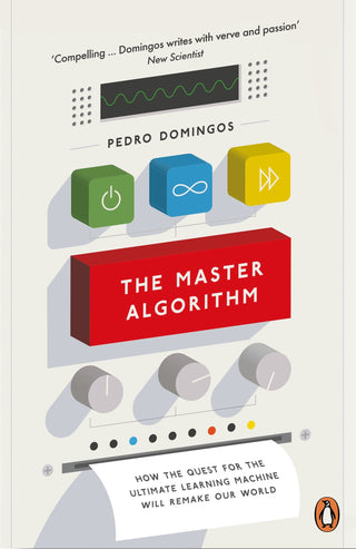 Master Algorithm, The: How the Quest for the Ultimate Learning Machine Will Remake Our World