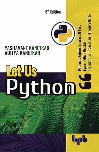 Let Us Python: Python Is Future, Embrace It Fast Learn Python Quickly A Programmer-Friendly Guide- 6th Edition
