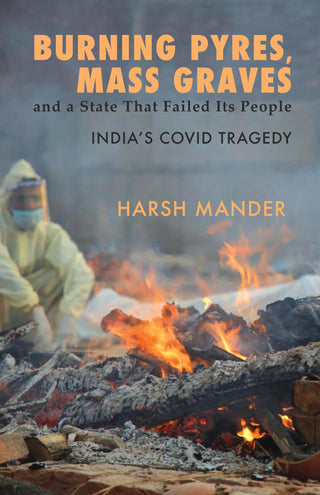Burning Pyres, Mass Graves and A State That Failed Its People India’s Covid Tragedy