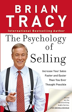 The Psychology of Selling: How to Sell More, Easier, and Faster Than You Every Thought Possible