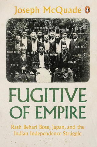 Fugitive of Empire: Rash Behari Bose, Japan and the Indian Independence Struggle