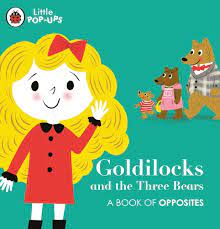Goldilocks And The Three Bears : A Book of Opposites