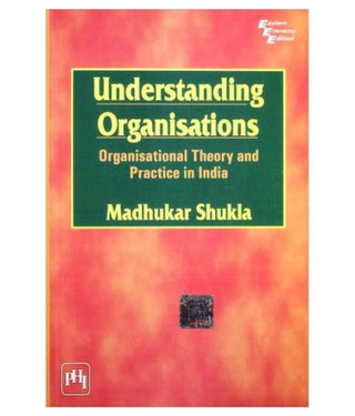 Understanding Organizations : Organisational Theory And Practice In India