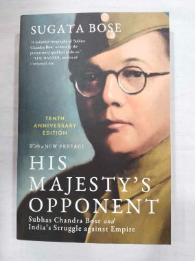 His Majestyâ€™s Opponent : Subhas Chandra Bose And Indiaâ€™s Struggle Against Empire