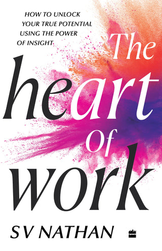 The Heart Of Work: How To Unlock Your True Potential Using The Power Of Insight