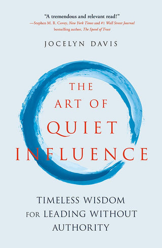 The Art Of Quiet Influence: Timeless Wisdom For Leading Without Authority