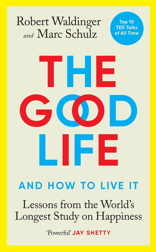 THE GOOD LIFE AND HOW TO LIVE IT : Lessons from the World's Longest Study on Happiness